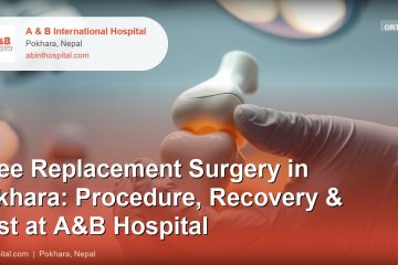 Knee Replacement Surgery in Pokhara: Procedure, Recovery & Cost at A&B Hospital