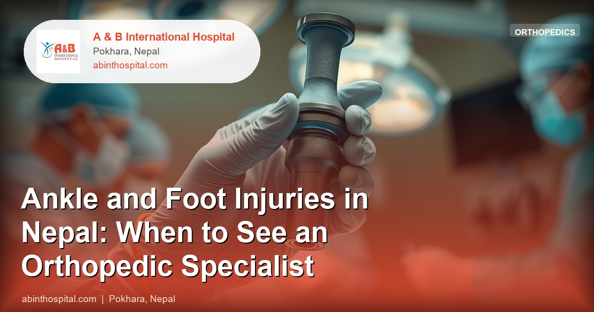 Ankle and Foot Injuries in Nepal: When to See an Orthopedic Specialist
