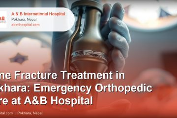 Bone Fracture Treatment in Pokhara: Emergency Orthopedic Care at A&B Hospital