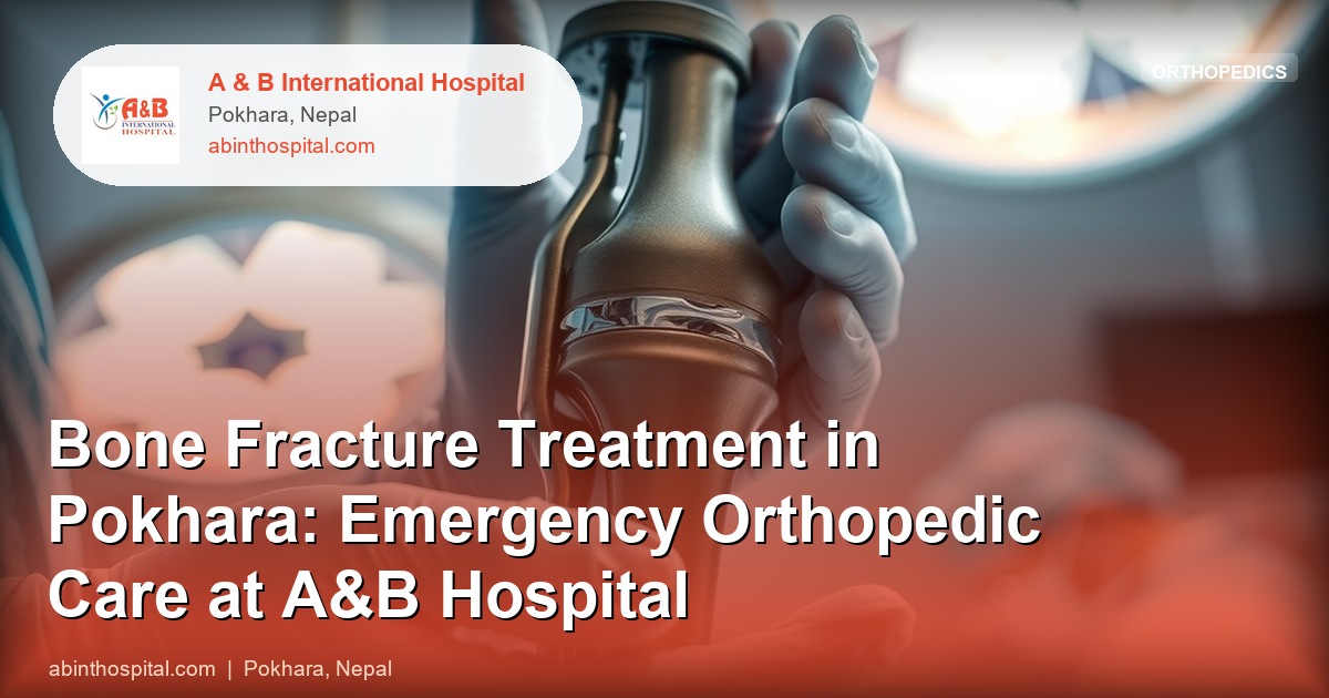 Bone Fracture Treatment in Pokhara: Emergency Orthopedic Care at A&B Hospital