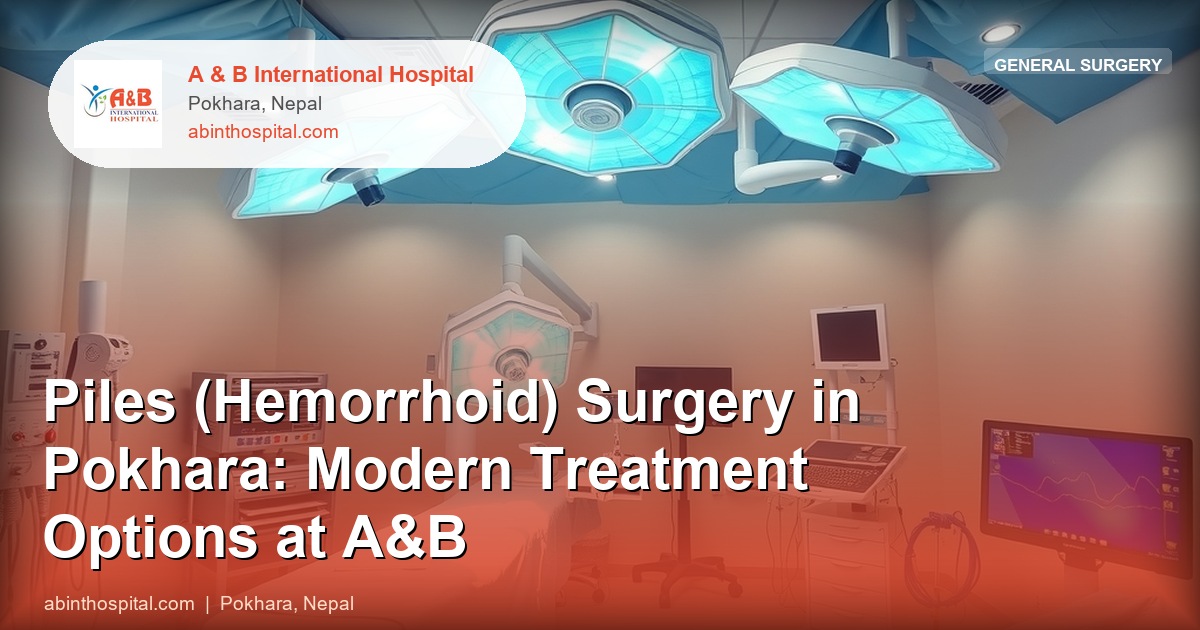 Piles (Hemorrhoid) Surgery in Pokhara: Modern Treatment Options at A&B
