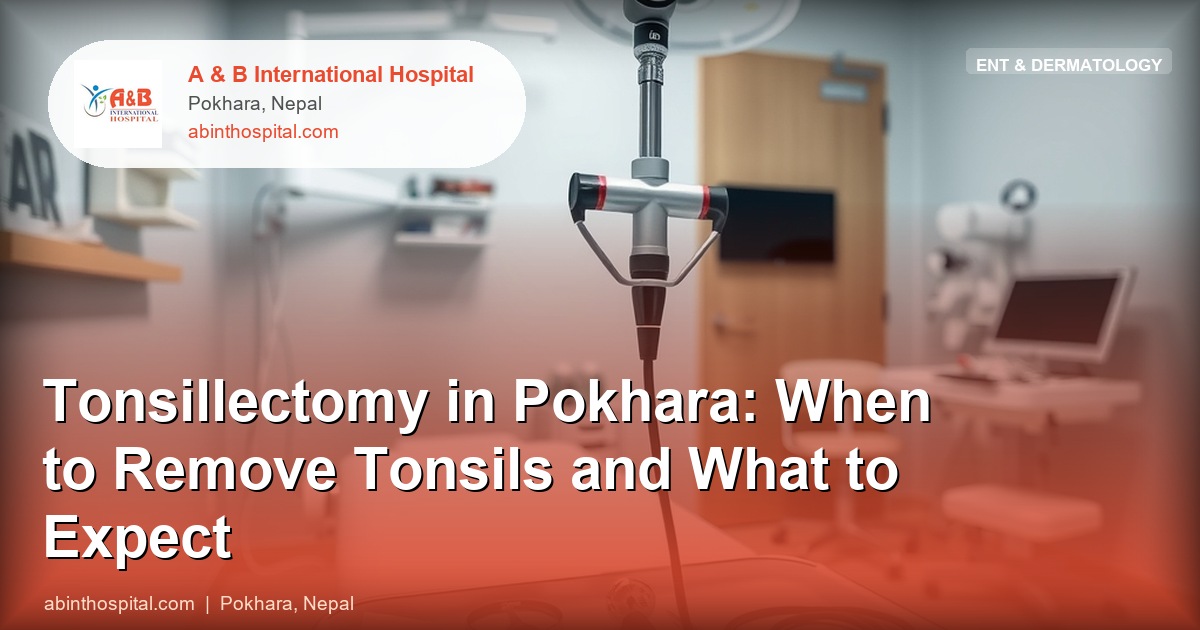 Tonsillectomy in Pokhara: When to Remove Tonsils and What to Expect