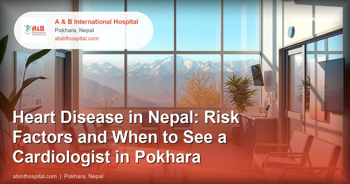 Heart Disease in Nepal: Risk Factors and When to See a Cardiologist in Pokhara
